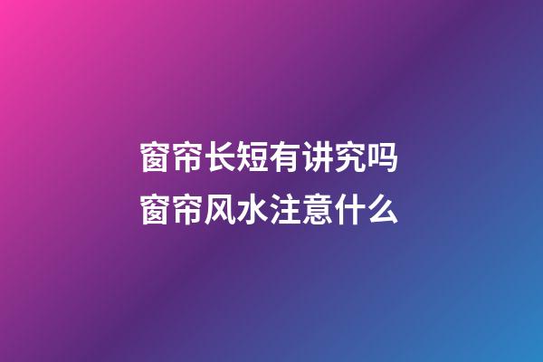 窗帘长短有讲究吗 窗帘风水注意什么
